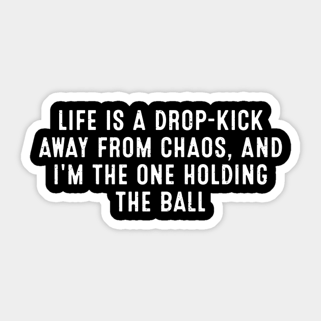 Life is a drop-kick away from chaos, and I'm the one holding the ball Sticker by trendynoize